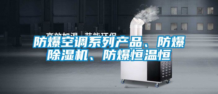 防爆空調系列產品、防爆除濕機、防爆恒溫恒