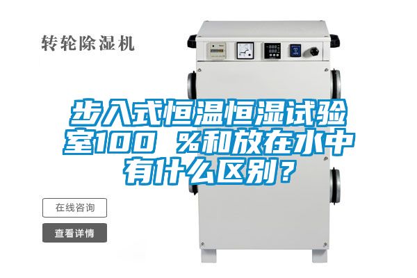 步入式恒溫恒濕試驗室100 %和放在水中有什么區別？