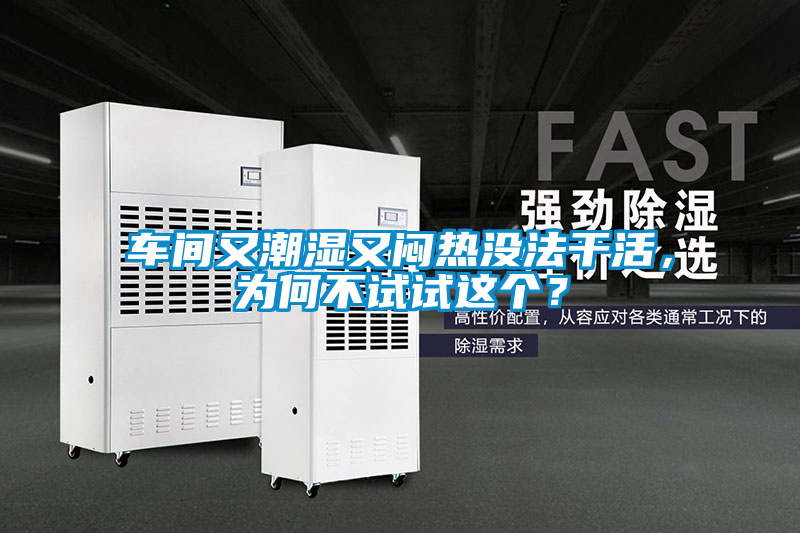 車間又潮濕又悶熱沒法干活，為何不試試這個？