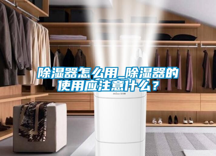 除濕器怎么用_除濕器的使用應注意什么？