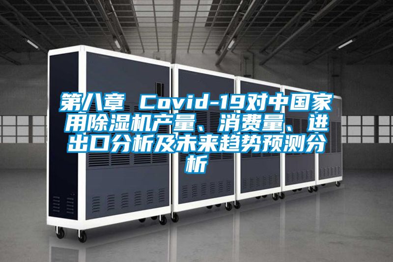 第八章 Covid-19對中國家用除濕機產量、消費量、進出口分析及未來趨勢預測分析
