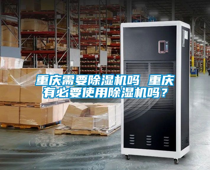 重慶需要除濕機嗎 重慶有必要使用除濕機嗎？