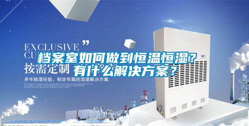 檔案室如何做到恒溫恒濕？ 有什么解決方案？