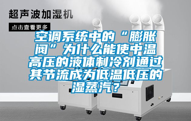 空調系統中的“膨脹閥”為什么能使中溫高壓的液體制冷劑通過其節流成為低溫低壓的濕蒸汽？
