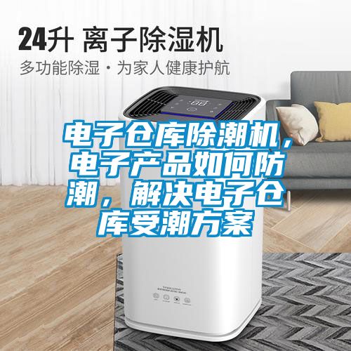 電子倉庫除潮機，電子產品如何防潮，解決電子倉庫受潮方案