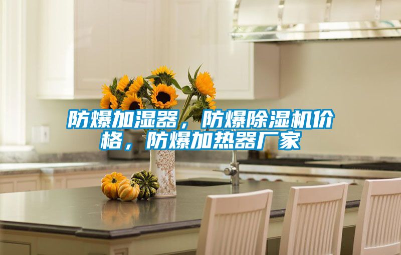 防爆加濕器，防爆除濕機價格，防爆加熱器廠家