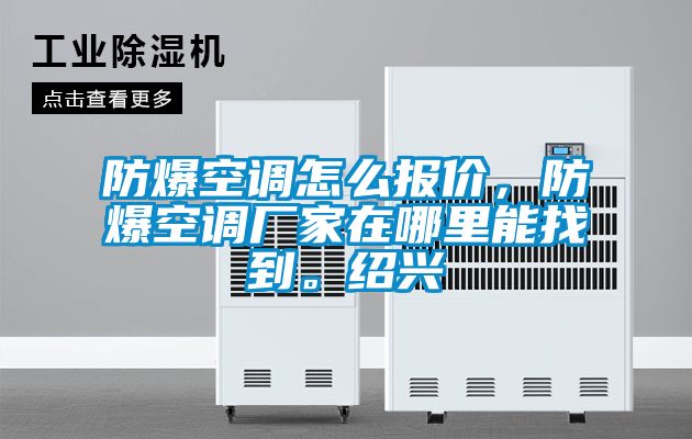 防爆空調怎么報價，防爆空調廠家在哪里能找到。紹興