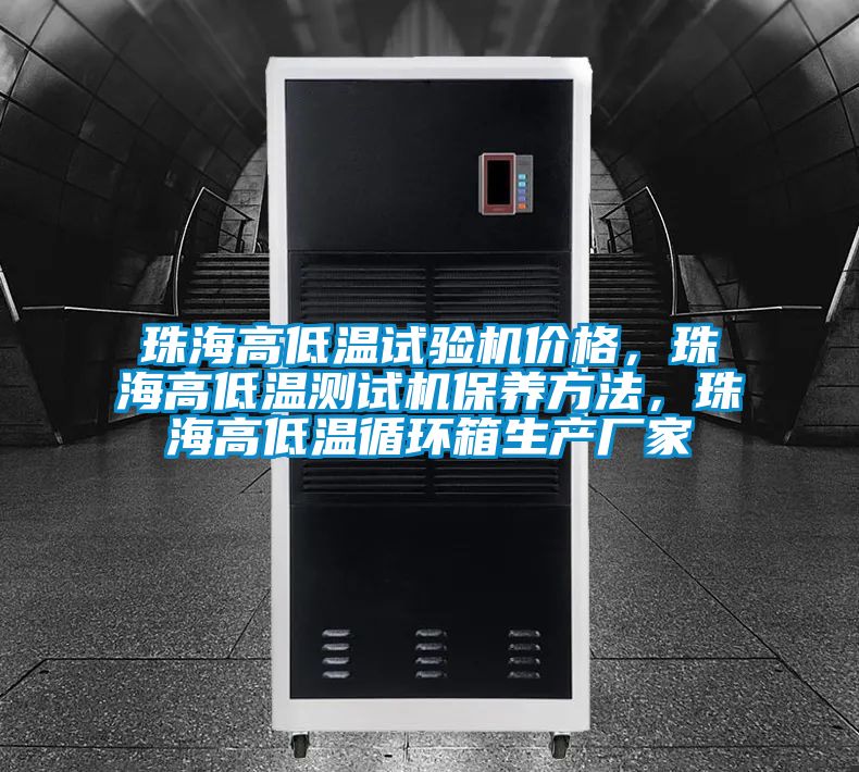 珠海高低溫試驗機價格，珠海高低溫測試機保養方法，珠海高低溫循環箱生產廠家