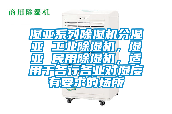 濕亞系列除濕機分濕亞 工業除濕機，濕亞 民用除濕機，適用于各行各業對濕度有要求的場所