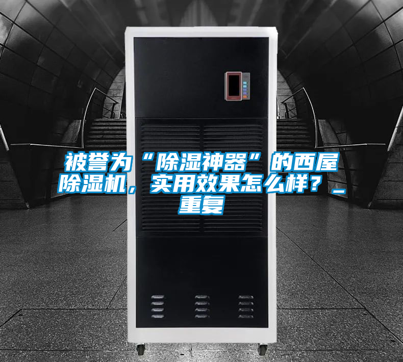 被譽為“除濕神器”的西屋除濕機，實用效果怎么樣？_重復