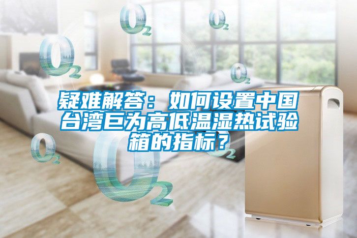 疑難解答：如何設置中國臺灣巨為高低溫濕熱試驗箱的指標？