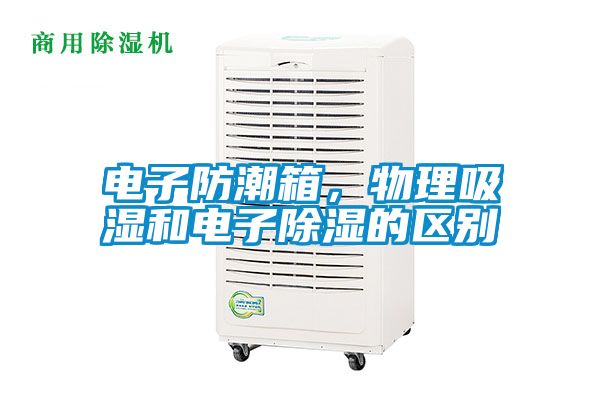 電子防潮箱，物理吸濕和電子除濕的區別
