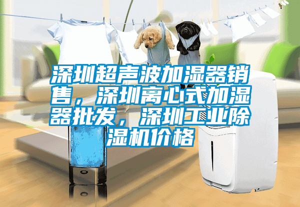 深圳超聲波加濕器銷售，深圳離心式加濕器批發，深圳工業除濕機價格
