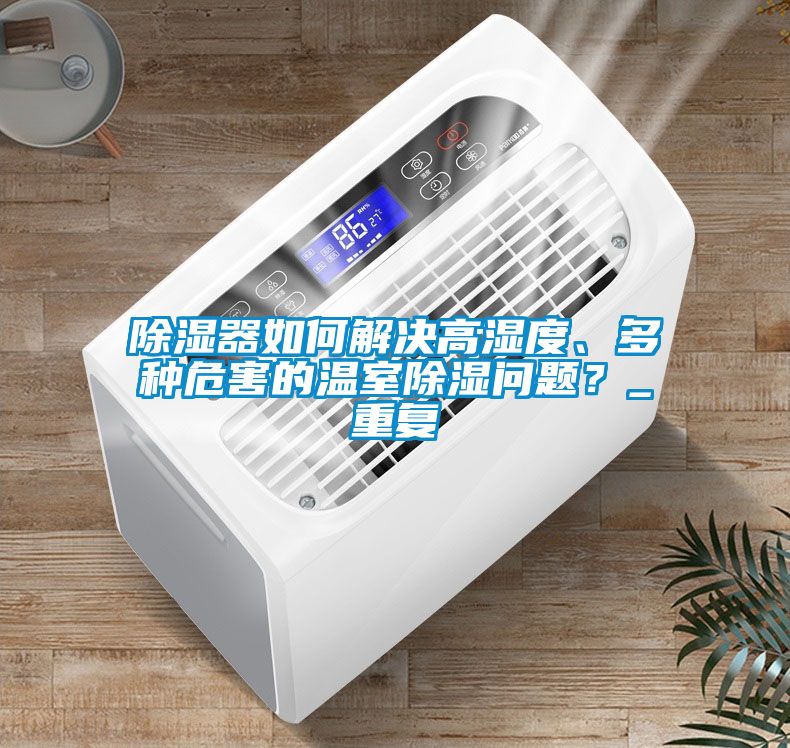 除濕器如何解決高濕度、多種危害的溫室除濕問題？_重復