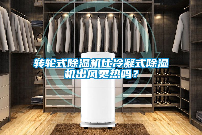 轉輪式除濕機比冷凝式除濕機出風更熱嗎？