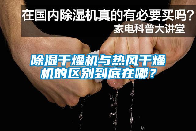 除濕干燥機與熱風干燥機的區別到底在哪？