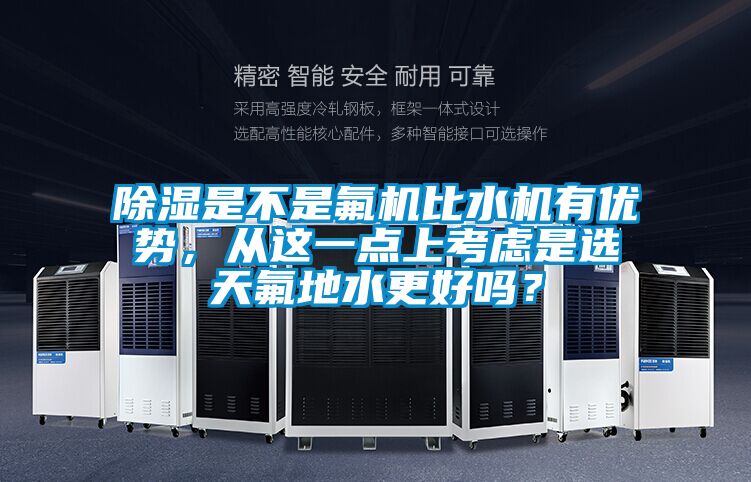 除濕是不是氟機比水機有優勢，從這一點上考慮是選天氟地水更好嗎？