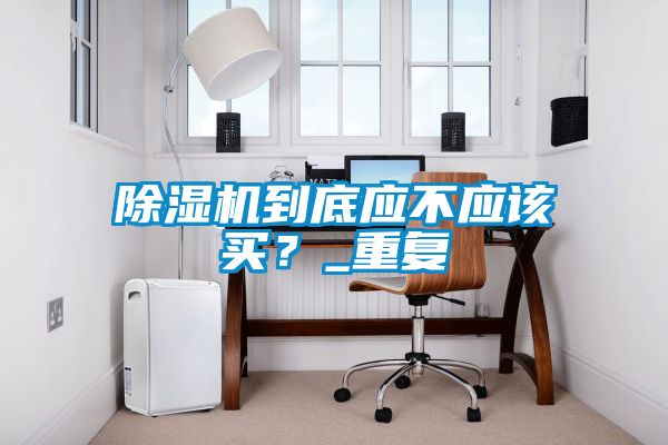 除濕機到底應不應該買？_重復
