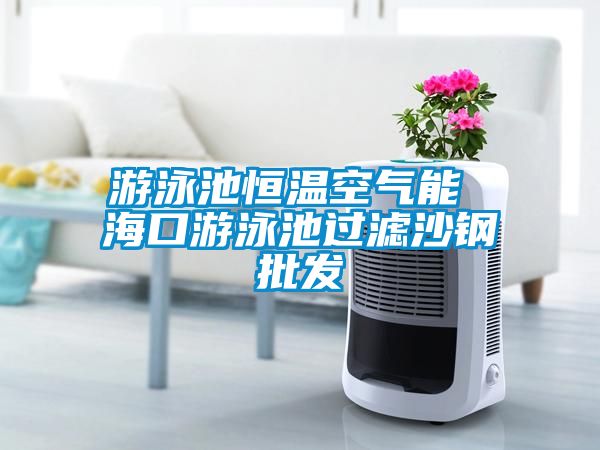 游泳池恒溫空氣能 ?？谟斡境剡^濾沙鋼批發