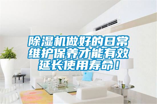 除濕機做好的日常維護保養才能有效延長使用壽命！