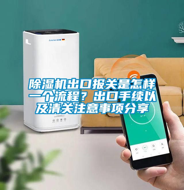 除濕機出口報關是怎樣一個流程？出口手續以及清關注意事項分享