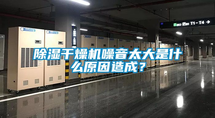 除濕干燥機噪音太大是什么原因造成？