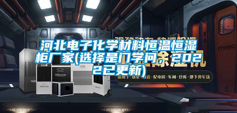 河北電子化學材料恒溫恒濕柜廠家(選擇是門學問，2022已更新)