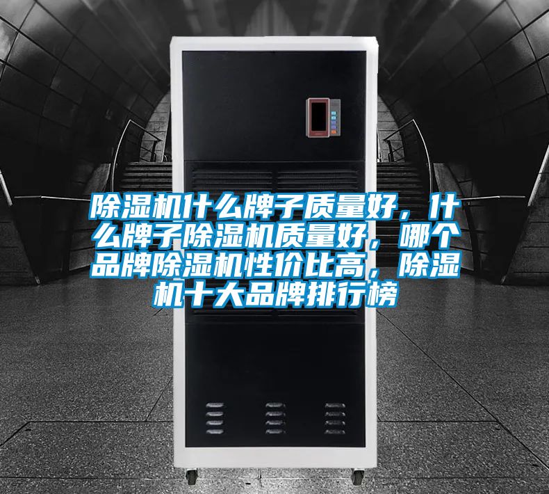 除濕機什么牌子質量好，什么牌子除濕機質量好，哪個品牌除濕機性價比高，除濕機十大品牌排行榜