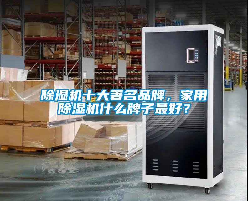 除濕機十大著名品牌，家用除濕機什么牌子最好？