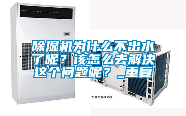 除濕機為什么不出水了呢？該怎么去解決這個問題呢？_重復