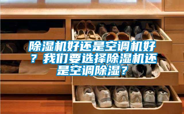 除濕機好還是空調機好？我們要選擇除濕機還是空調除濕？