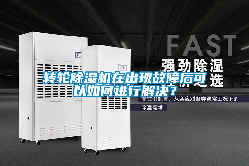 轉輪除濕機在出現故障后可以如何進行解決？