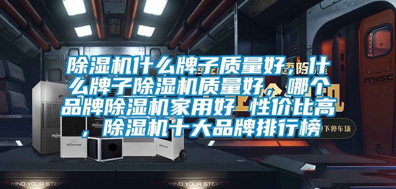 除濕機什么牌子質量好，什么牌子除濕機質量好，哪個品牌除濕機家用好 性價比高，除濕機十大品牌排行榜