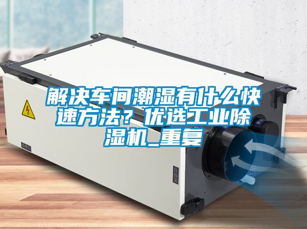 解決車間潮濕有什么快速方法？優選工業除濕機_重復