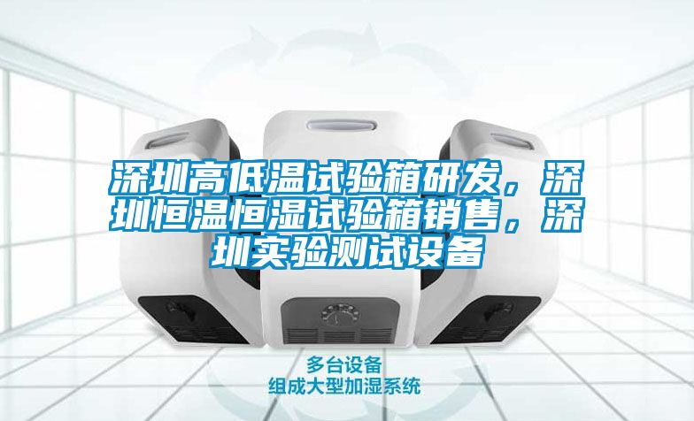 深圳高低溫試驗箱研發，深圳恒溫恒濕試驗箱銷售，深圳實驗測試設備