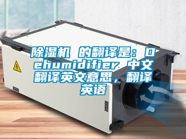 除濕機 的翻譯是：Dehumidifier 中文翻譯英文意思，翻譯英語