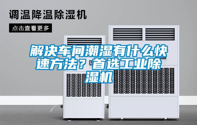 解決車間潮濕有什么快速方法？首選工業除濕機