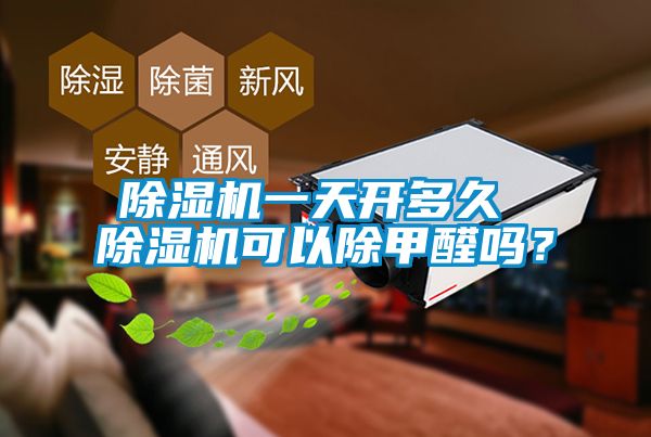 除濕機一天開多久 除濕機可以除甲醛嗎？
