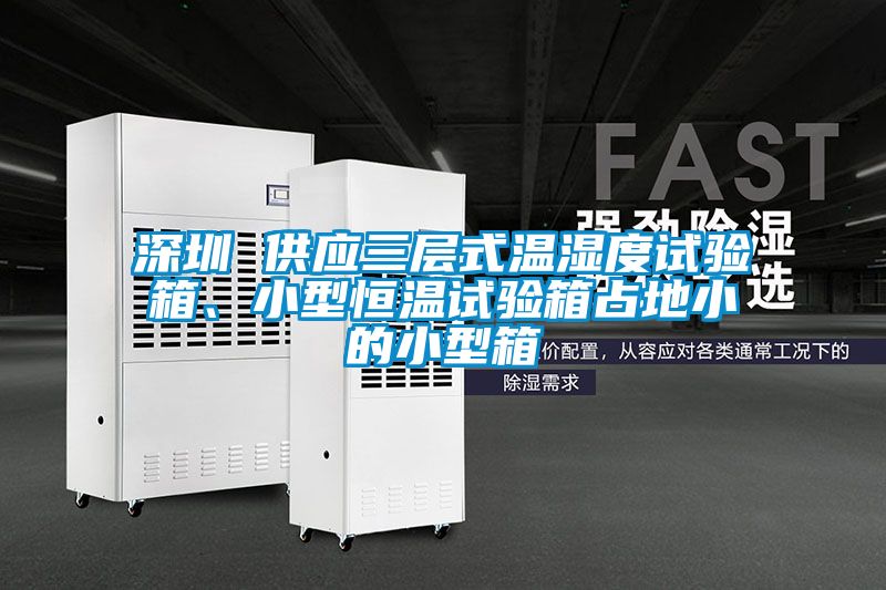 深圳 供應三層式溫濕度試驗箱、小型恒溫試驗箱占地小的小型箱