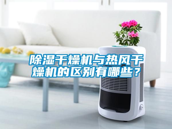 除濕干燥機與熱風干燥機的區別有哪些？