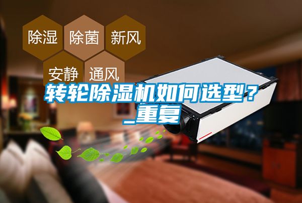 轉輪除濕機如何選型？_重復