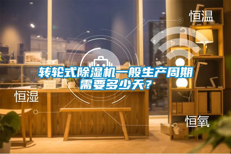 轉輪式除濕機一般生產周期需要多少天？