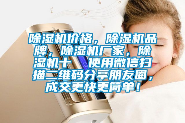 除濕機價格，除濕機品牌，除濕機廠家，除濕機十  使用微信掃描二維碼分享朋友圈，成交更快更簡單！