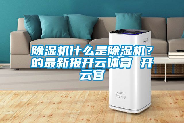 除濕機什么是除濕機？的最新報開云體育 開云官