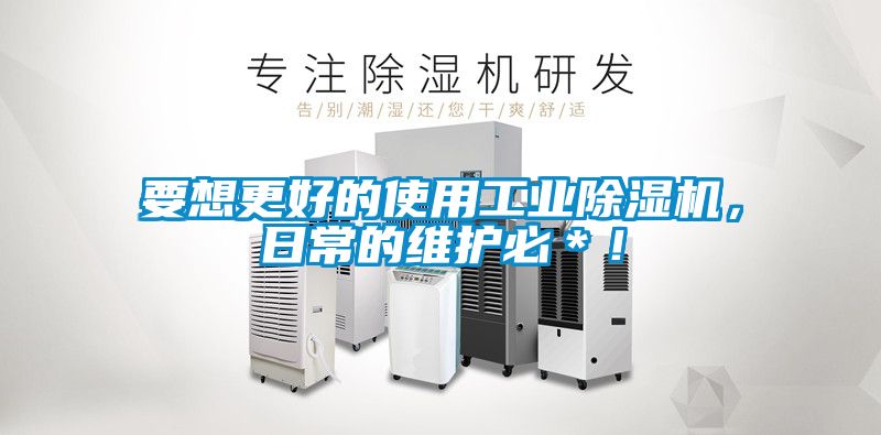 要想更好的使用工業除濕機，日常的維護必＊！