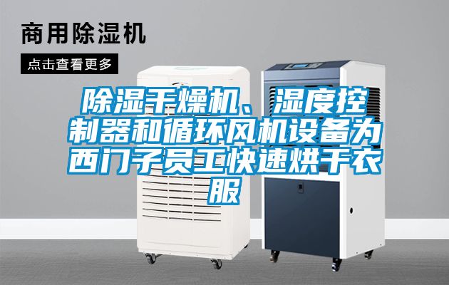 除濕干燥機、濕度控制器和循環風機設備為西門子員工快速烘干衣服