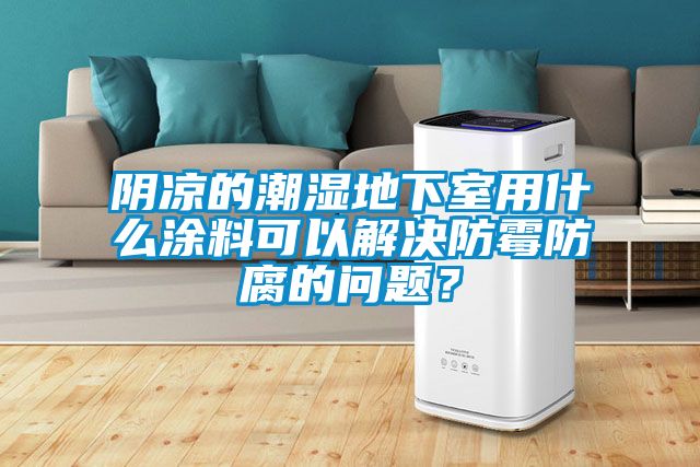 陰涼的潮濕地下室用什么涂料可以解決防霉防腐的問題？