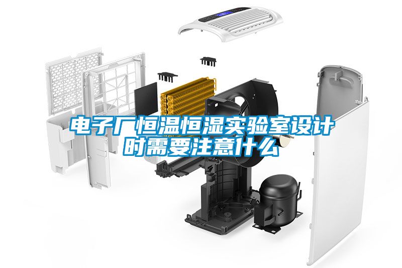 電子廠恒溫恒濕實驗室設計時需要注意什么