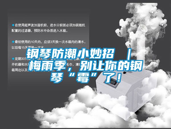 鋼琴防潮小妙招 ｜ 梅雨季，別讓你的鋼琴“霉”了！