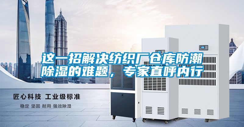 這一招解決紡織廠倉庫防潮除濕的難題，專家直呼內行